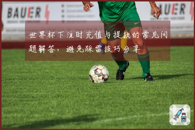 世界杯下注时充值与提款的常见问题解答，避免踩雷技巧分享