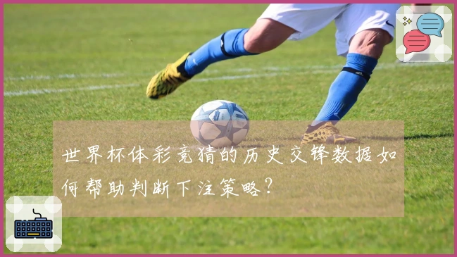 世界杯体彩竞猜的历史交锋数据如何帮助判断下注策略？