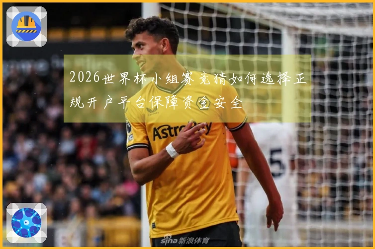 2026世界杯小组赛竞猜如何选择正规开户平台保障资金安全