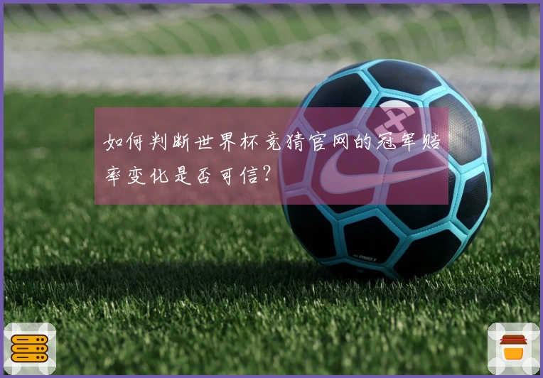 如何判断世界杯竞猜官网的冠军赔率变化是否可信？