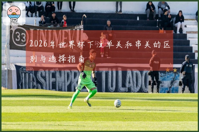 2026年世界杯下注单关和串关的区别与选择指南