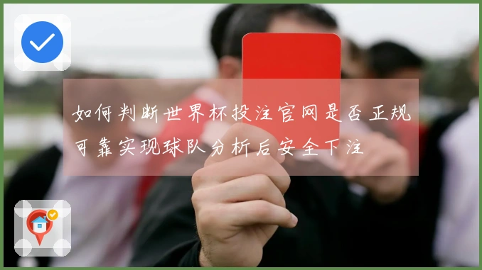 如何判断世界杯投注官网是否正规可靠实现球队分析后安全下注